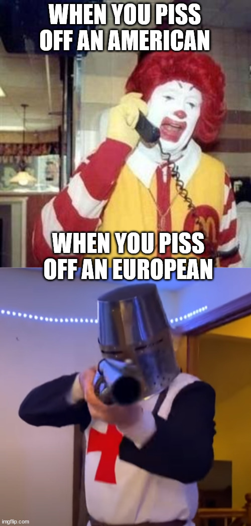 WHEN YOU PISS OFF AN AMERICAN; WHEN YOU PISS OFF AN EUROPEAN | image tagged in ronald mcdonald temp,bread boys shotgun | made w/ Imgflip meme maker