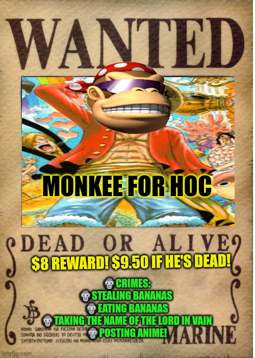 Wanted dead or alive | MONKEE FOR HOC; $8 REWARD! $9.50 IF HE'S DEAD! 🦍CRIMES:
🦍STEALING BANANAS 
🦍EATING BANANAS
🦍TAKING THE NAME OF THE LORD IN VAIN
🦍POSTING ANIME! | image tagged in one piece wanted poster template,wanted dead or alive,one piece,anime meme,vote,sanji party | made w/ Imgflip meme maker