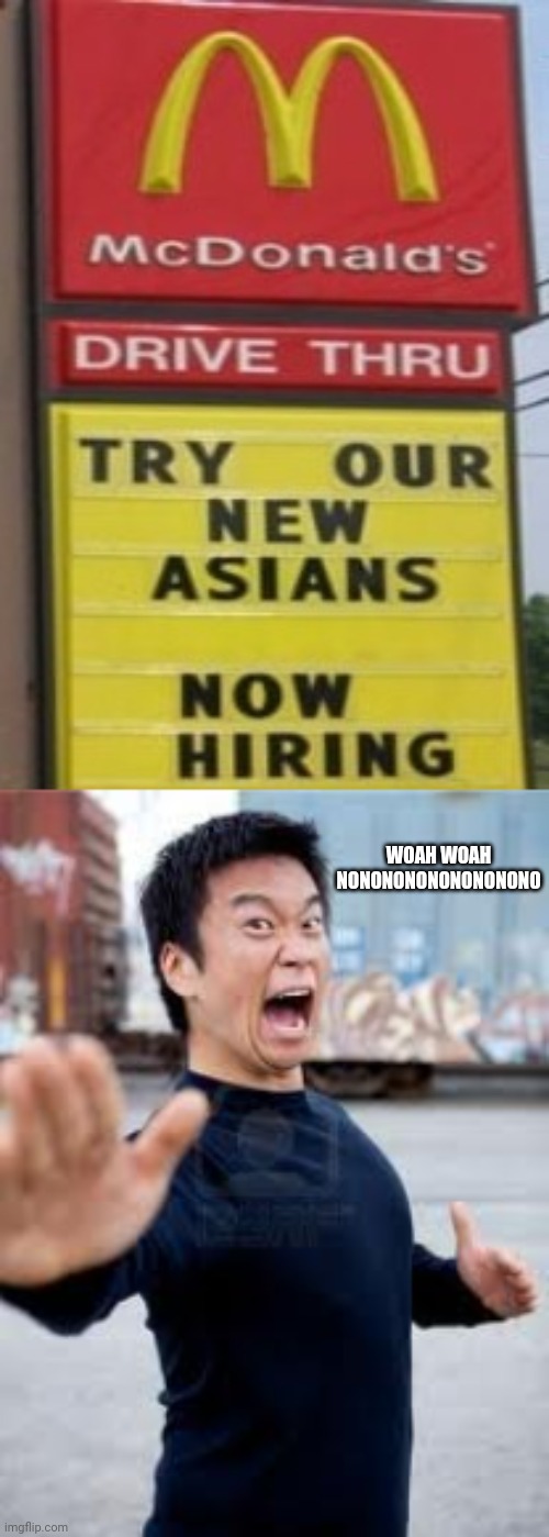 Woah | WOAH WOAH
NONONONONONONONONO | image tagged in memes,angry asian,you had one job,comment section,comments,comment | made w/ Imgflip meme maker