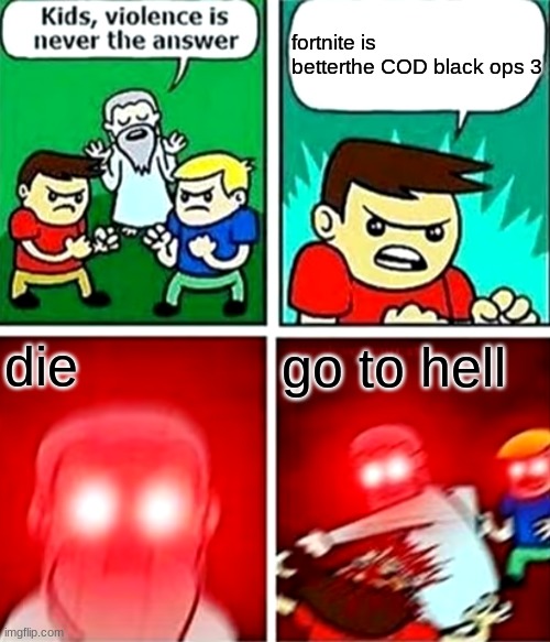 Kids violence is never the answer | fortnite is betterthe COD black ops 3; die; go to hell | image tagged in kids violence is never the answer | made w/ Imgflip meme maker