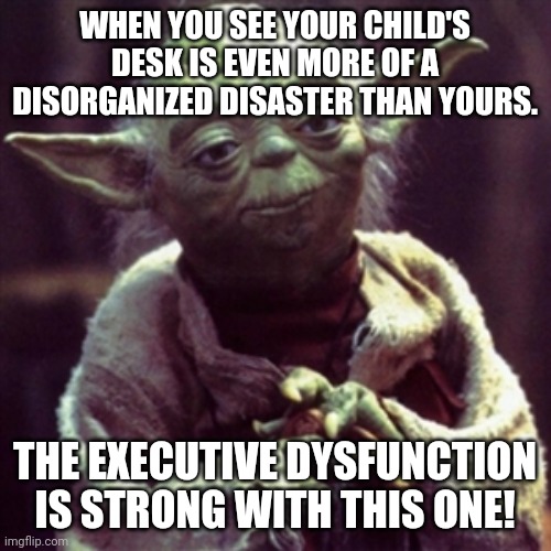Force is strong | WHEN YOU SEE YOUR CHILD'S DESK IS EVEN MORE OF A DISORGANIZED DISASTER THAN YOURS. THE EXECUTIVE DYSFUNCTION IS STRONG WITH THIS ONE! | image tagged in force is strong | made w/ Imgflip meme maker