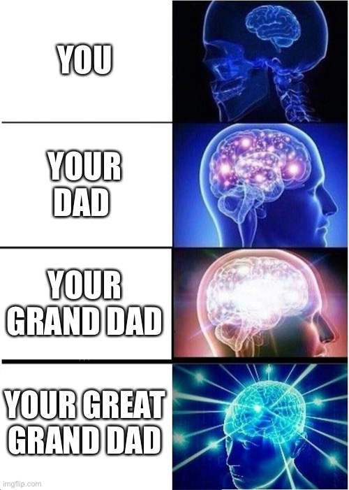Expanding Brain | YOU; YOUR DAD; YOUR GRAND DAD; YOUR GREAT GRAND DAD | image tagged in memes,expanding brain | made w/ Imgflip meme maker