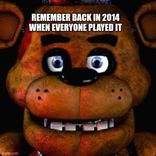 If you remember this game you deserve a veterans discount | REMEMBER BACK IN 2014 WHEN EVERYONE PLAYED IT | image tagged in five nights at freddys | made w/ Imgflip meme maker