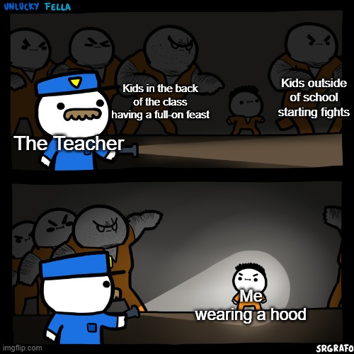 School Staff be like: | Kids outside of school starting fights; Kids in the back of the class having a full-on feast; The Teacher; Me wearing a hood | image tagged in flashlight pointed at child | made w/ Imgflip meme maker