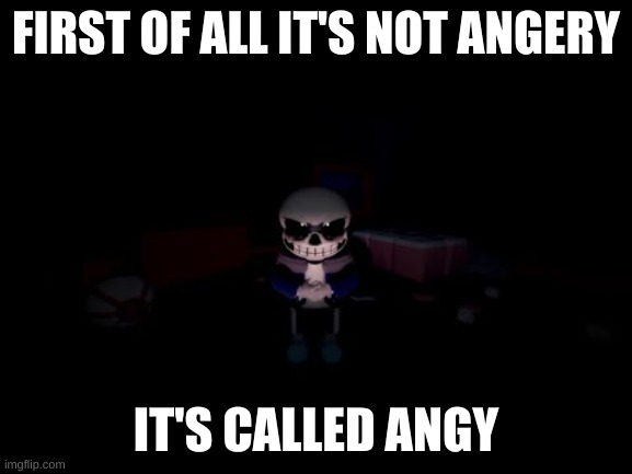 Evil Sans | FIRST OF ALL IT'S NOT ANGERY IT'S CALLED ANGY | image tagged in evil sans | made w/ Imgflip meme maker