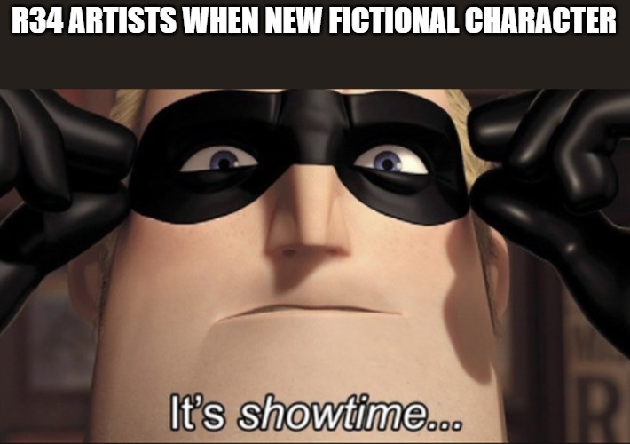 It's showtime | R34 ARTISTS WHEN NEW FICTIONAL CHARACTER | image tagged in it's showtime | made w/ Imgflip meme maker