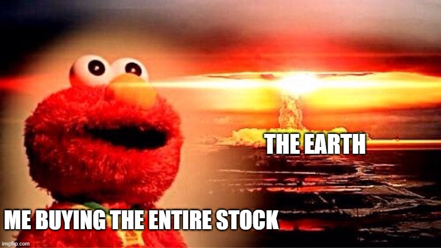 elmo nuclear explosion | ME BUYING THE ENTIRE STOCK THE EARTH | image tagged in elmo nuclear explosion | made w/ Imgflip meme maker