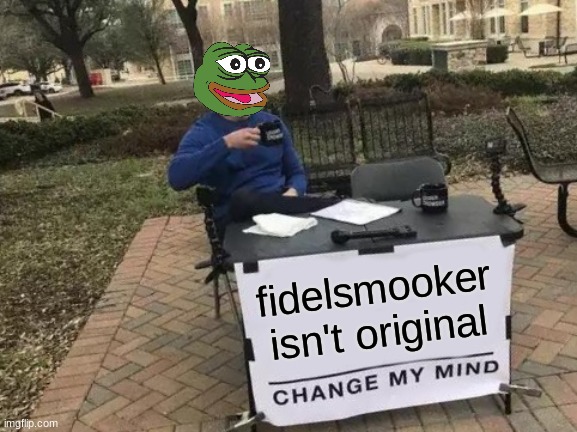 Change My Mind Meme | fidelsmooker isn't original | image tagged in memes,change my mind,tommyisok | made w/ Imgflip meme maker