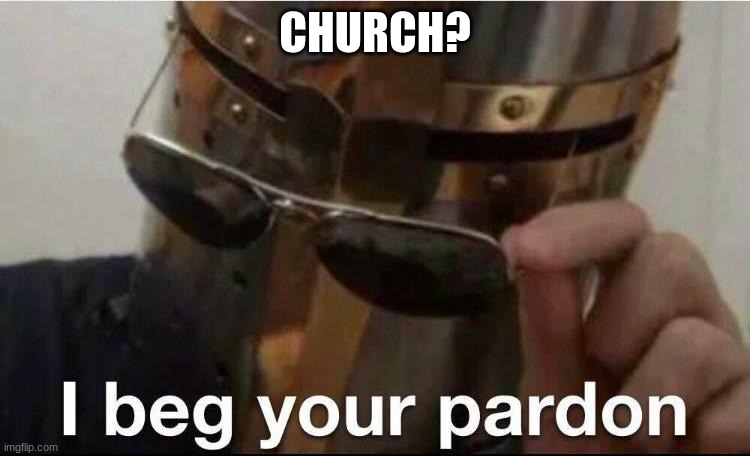I beg your pardon? | CHURCH? | image tagged in i beg your pardon | made w/ Imgflip meme maker