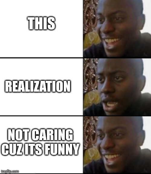 Oh yeah! Oh no... Oh yeah! | THIS REALIZATION NOT CARING CUZ ITS FUNNY | image tagged in oh yeah oh no oh yeah | made w/ Imgflip meme maker