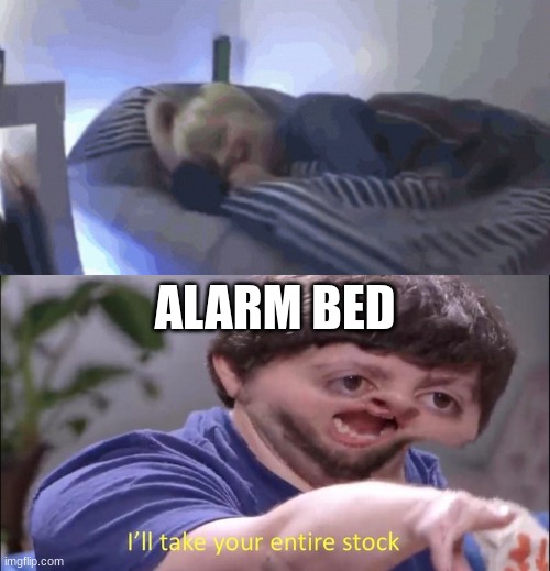 ALARM BED | image tagged in i'll take your entire stock | made w/ Imgflip meme maker
