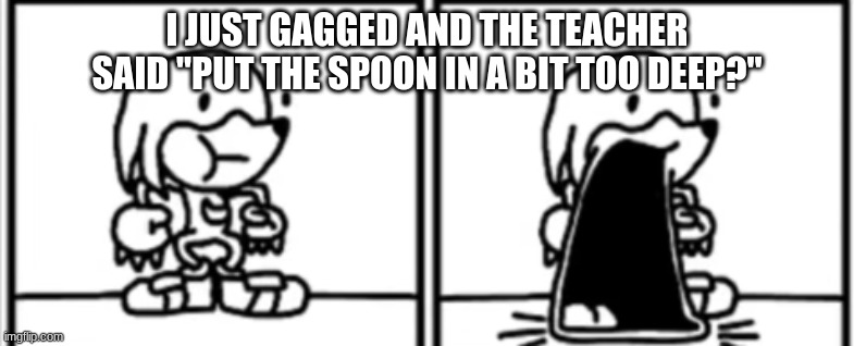 B R U H, I WAS EATING YOGURT TOO- | I JUST GAGGED AND THE TEACHER SAID "PUT THE SPOON IN A BIT TOO DEEP?" | made w/ Imgflip meme maker