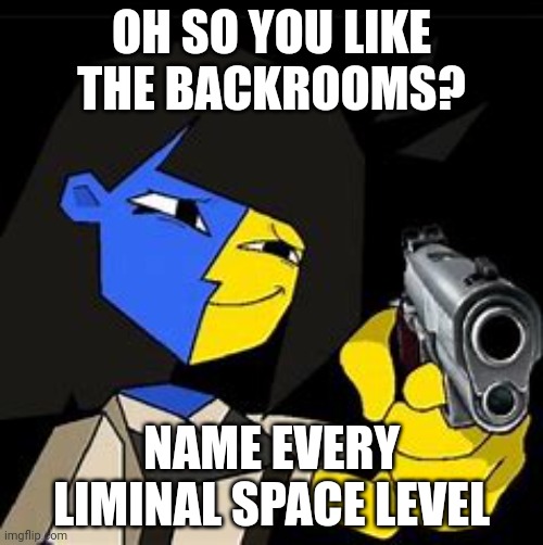 Eh... Ok | OH SO YOU LIKE THE BACKROOMS? NAME EVERY LIMINAL SPACE LEVEL | image tagged in ena will shoot | made w/ Imgflip meme maker