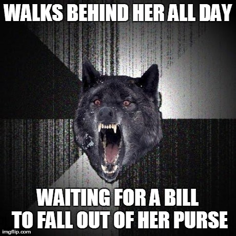 WALKS BEHIND HER ALL DAY WAITING FOR A BILL TO FALL OUT OF HER PURSE | made w/ Imgflip meme maker