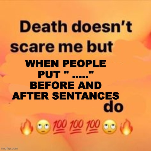 My anxiety levels go through the roof- | WHEN PEOPLE PUT " ....." BEFORE AND AFTER SENTANCES | made w/ Imgflip meme maker