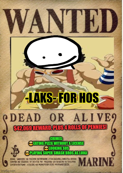 Wanted dead or alive | -LAKS- FOR HOS; $42,069 REWARD. PLUS 4 ROLLS OF PENNIES! CRIMES:
😎EATING PIZZA WITHOUT A LICENSE 
😎LOOKING SUS
😎PLAYING SUPER SMASH BROS AS LUIGI | image tagged in one piece wanted poster template,wanted,dead or alive,vote,sanji party | made w/ Imgflip meme maker