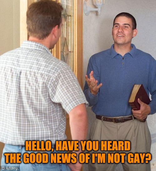 Keep poundin' that Bible! | HELLO, HAVE YOU HEARD THE GOOD NEWS OF I'M NOT GAY? | image tagged in door to door evangelist,toxic masculinity,patriarchy,closeted gay | made w/ Imgflip meme maker
