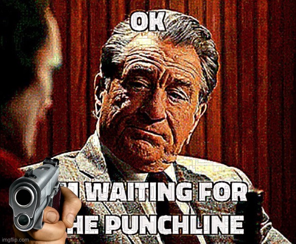 OK, I’m waiting for the punchline | image tagged in ok i m waiting for the punchline | made w/ Imgflip meme maker