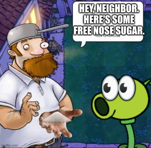 a clever title | HEY, NEIGHBOR. HERE'S SOME FREE NOSE SUGAR. 👀 | image tagged in pvz | made w/ Imgflip meme maker