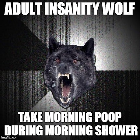 ADULT INSANITY WOLF TAKE MORNING POOP DURING MORNING SHOWER | made w/ Imgflip meme maker
