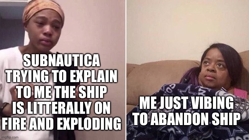 Subnautica has the best music tbh | SUBNAUTICA TRYING TO EXPLAIN TO ME THE SHIP IS LITTERALLY ON FIRE AND EXPLODING; ME JUST VIBING TO ABANDON SHIP | image tagged in me explaining to my mom | made w/ Imgflip meme maker