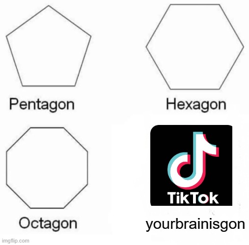 Pentagon Hexagon Octagon | yourbrainisgon | image tagged in memes,pentagon hexagon octagon,tiktok,funny | made w/ Imgflip meme maker