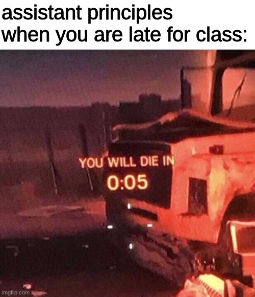 *title* | assistant principles when you are late for class: | image tagged in you will die in 0 05 | made w/ Imgflip meme maker