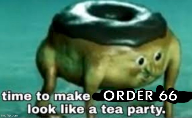 time to make world war 2 look like a tea party | ORDER 66 | image tagged in time to make world war 2 look like a tea party | made w/ Imgflip meme maker