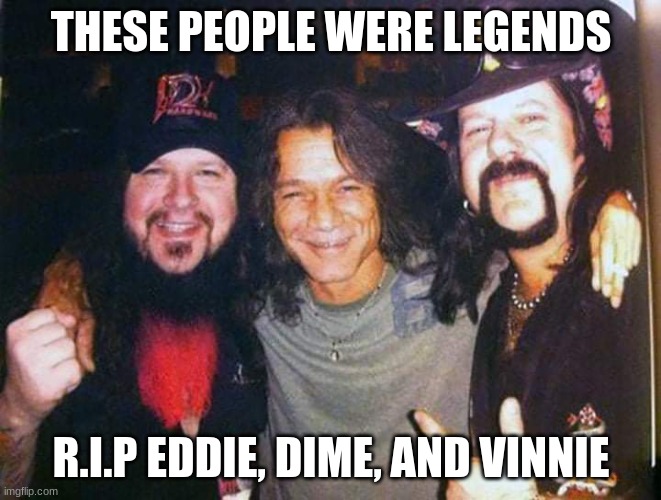 Legends |  THESE PEOPLE WERE LEGENDS; R.I.P EDDIE, DIME, AND VINNIE | image tagged in legends | made w/ Imgflip meme maker
