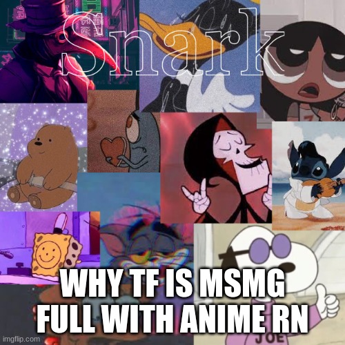 snark cartoon temp | WHY TF IS MSMG FULL WITH ANIME RN | image tagged in snark cartoon temp | made w/ Imgflip meme maker