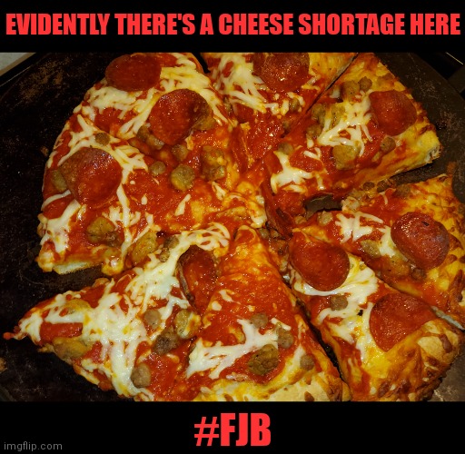 EVIDENTLY THERE'S A CHEESE SHORTAGE HERE #FJB | made w/ Imgflip meme maker
