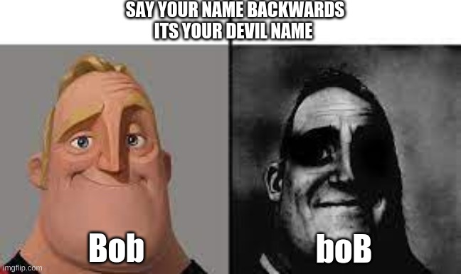 name backwards | SAY YOUR NAME BACKWARDS ITS YOUR DEVIL NAME; boB; Bob | image tagged in normal and dark mr incredibles | made w/ Imgflip meme maker