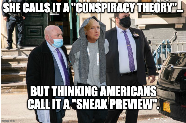 SHE CALLS IT A "CONSPIRACY THEORY"... BUT THINKING AMERICANS CALL IT A "SNEAK PREVIEW". | image tagged in hillary,conspiracy | made w/ Imgflip meme maker