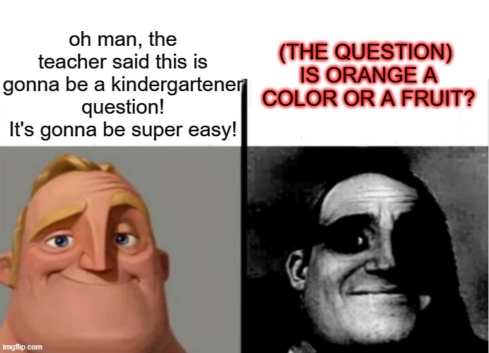 Teacher's Copy | (THE QUESTION) 
IS ORANGE A COLOR OR A FRUIT? oh man, the teacher said this is gonna be a kindergartener question! It's gonna be super easy! | image tagged in teacher's copy | made w/ Imgflip meme maker