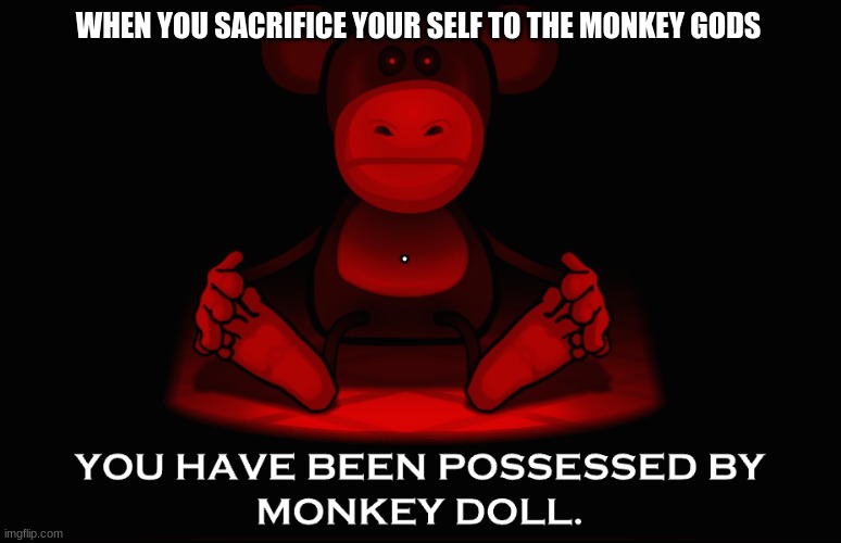 Monkey Doll from Riddle School 3 | WHEN YOU SACRIFICE YOUR SELF TO THE MONKEY GODS | image tagged in monkey,gaming,funny,monke | made w/ Imgflip meme maker