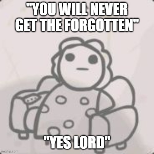 Issacs mom | "YOU WILL NEVER GET THE FORGOTTEN"; "YES LORD" | image tagged in issacs mom | made w/ Imgflip meme maker