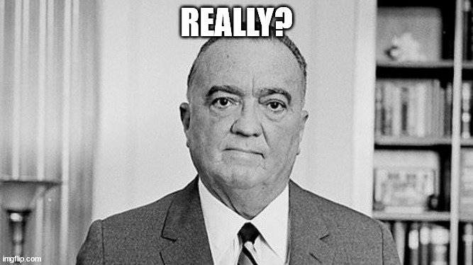 J. Edgar Hoover | REALLY? | image tagged in j edgar hoover | made w/ Imgflip meme maker