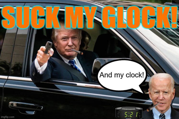 Those guys again | SUCK MY GLOCK! And my clock! | image tagged in trump gun,creepy joe biden | made w/ Imgflip meme maker