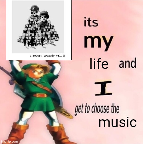 It's my ... and I get to choose the ... | life; music | image tagged in it's my and i get to choose the | made w/ Imgflip meme maker