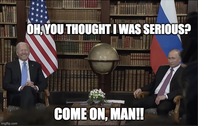 Biden & Putin meeting | OH, YOU THOUGHT I WAS SERIOUS? COME ON, MAN!! | image tagged in biden putin | made w/ Imgflip meme maker