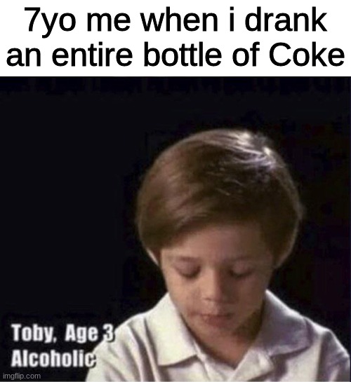 Toby Age 3 Alcoholic | 7yo me when i drank an entire bottle of Coke | image tagged in toby age 3 alcoholic | made w/ Imgflip meme maker