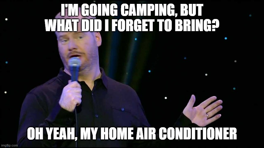 Jim Gaffigan | I'M GOING CAMPING, BUT WHAT DID I FORGET TO BRING? OH YEAH, MY HOME AIR CONDITIONER | image tagged in jim gaffigan | made w/ Imgflip meme maker