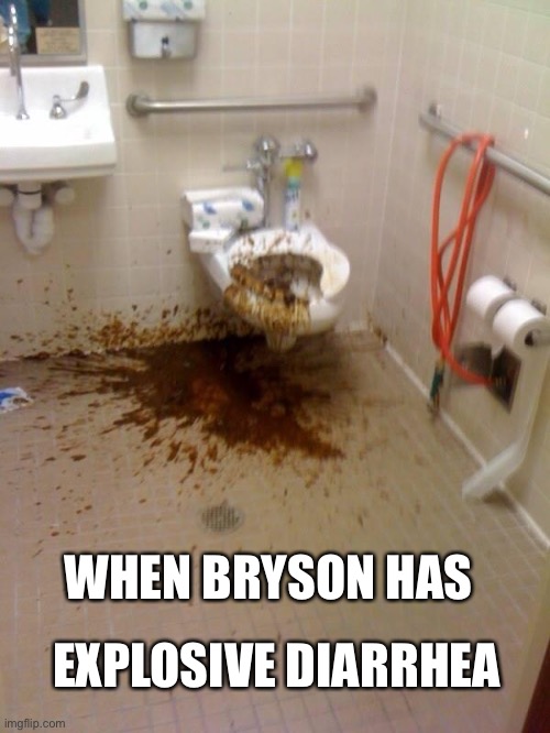 Girls poop too |  EXPLOSIVE DIARRHEA; WHEN BRYSON HAS | image tagged in girls poop too | made w/ Imgflip meme maker