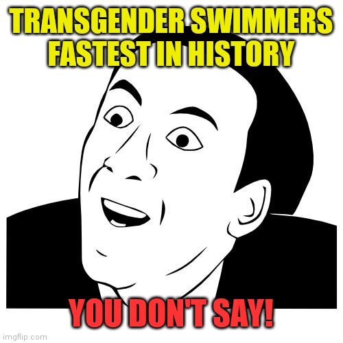 Men are faster than women | TRANSGENDER SWIMMERS FASTEST IN HISTORY; YOU DON'T SAY! | image tagged in you don't say,protest,duh,gravity falls,obvious | made w/ Imgflip meme maker