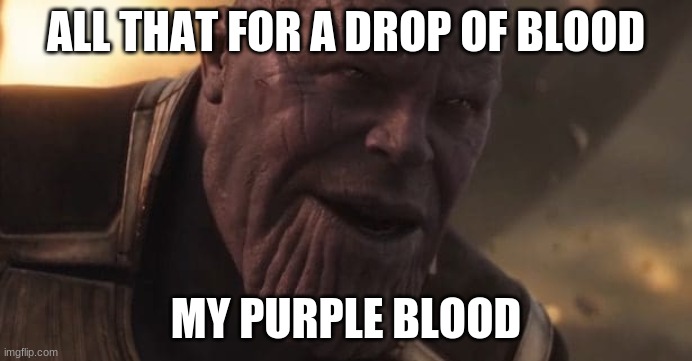 Thanos "All that for a drop of blood" | ALL THAT FOR A DROP OF BLOOD; MY PURPLE BLOOD | image tagged in thanos all that for a drop of blood,blood | made w/ Imgflip meme maker