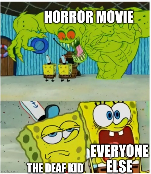deaf | HORROR MOVIE; EVERYONE ELSE; THE DEAF KID | image tagged in spongebob squarepants scared but also not scared,movies,school | made w/ Imgflip meme maker