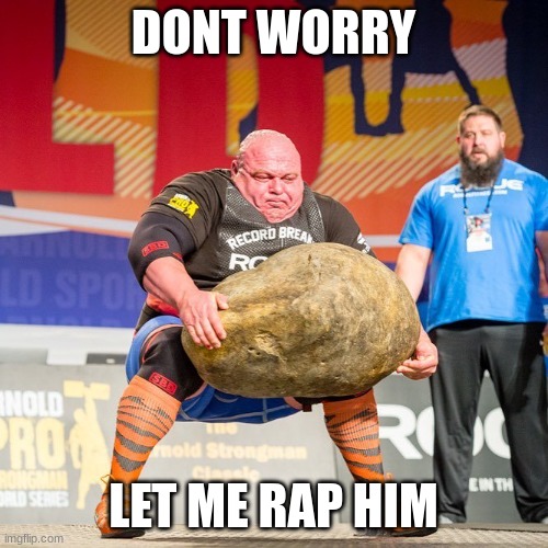 Strongman Rock | DONT WORRY LET ME RAP HIM | image tagged in strongman rock | made w/ Imgflip meme maker