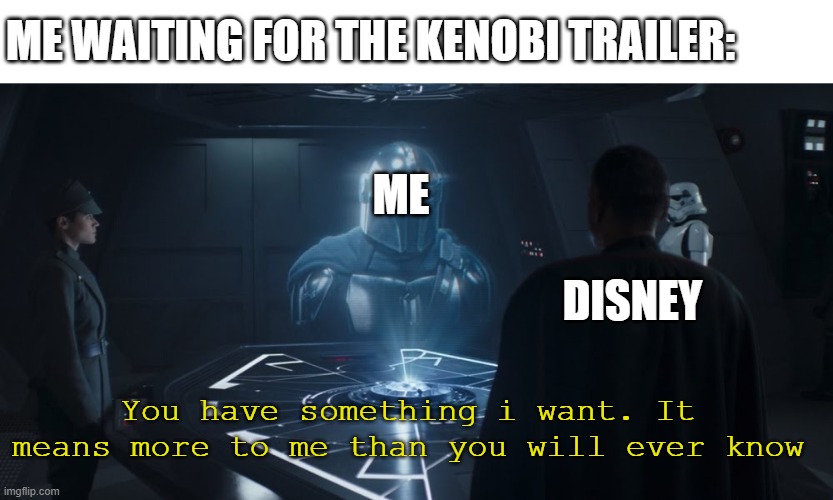 Mando moff gideon | ME WAITING FOR THE KENOBI TRAILER:; ME; DISNEY; You have something i want. It means more to me than you will ever know | image tagged in mando moff gideon | made w/ Imgflip meme maker