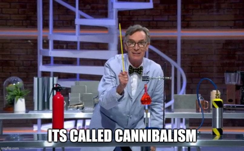 It's SCIENCE | ITS CALLED CANNIBALISM | image tagged in it's science | made w/ Imgflip meme maker