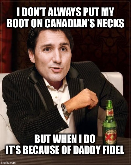 The apple doesn’t fall far from the tree | I DON’T ALWAYS PUT MY BOOT ON CANADIAN’S NECKS; BUT WHEN I DO 
IT’S BECAUSE OF DADDY FIDEL | image tagged in trudeau | made w/ Imgflip meme maker